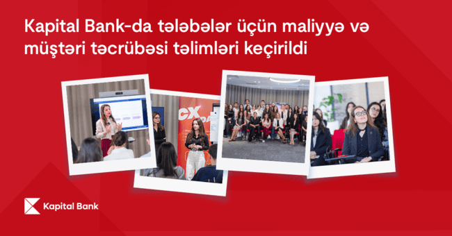 Kapital Bank-da tələbələr &uuml;&ccedil;&uuml;n maliyyə və m&uuml;ştəri təcr&uuml;bəsi təlimləri ke&ccedil;irildi