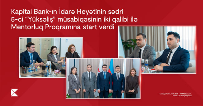 Kapital Bank-ın İdarə Heyətinin sədri 5-ci &ldquo;Y&uuml;ksəliş&rdquo; m&uuml;sabiqəsinin iki qalibi ilə Mentorluq Proqramına start verdi